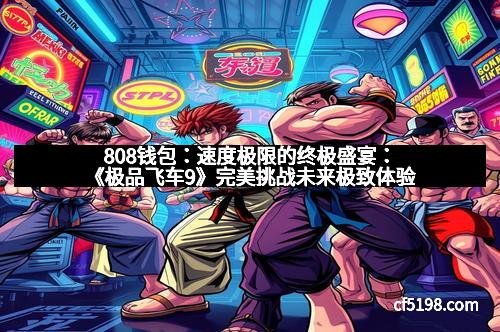 808钱包：速度极限的终极盛宴：《极品飞车9》完美挑战未来极致体验